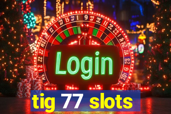 tig 77 slots